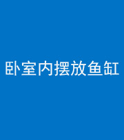 南宁阴阳风水化煞一百四十七——卧室内摆放鱼缸